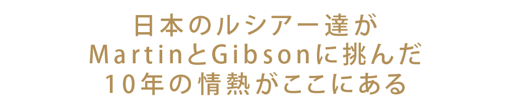 日本のルシアー達がMartinとGibsonに挑んだ10年の情熱がここにある。